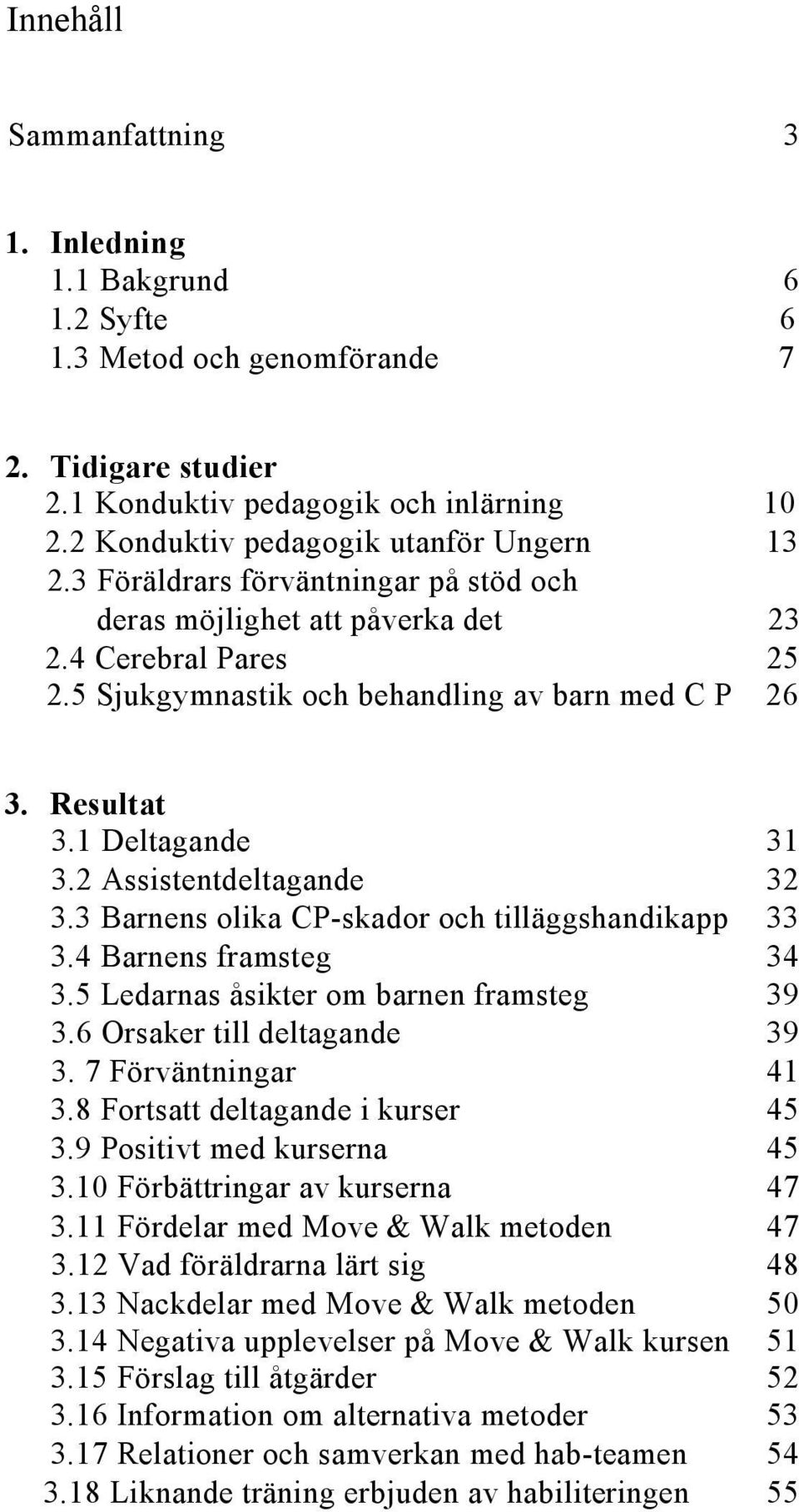 Resultat 3.1 Deltagande 31 3.2 Assistentdeltagande 32 3.3 Barnens olika CP-skador och tilläggshandikapp 33 3.4 Barnens framsteg 34 3.5 Ledarnas åsikter om barnen framsteg 39 3.