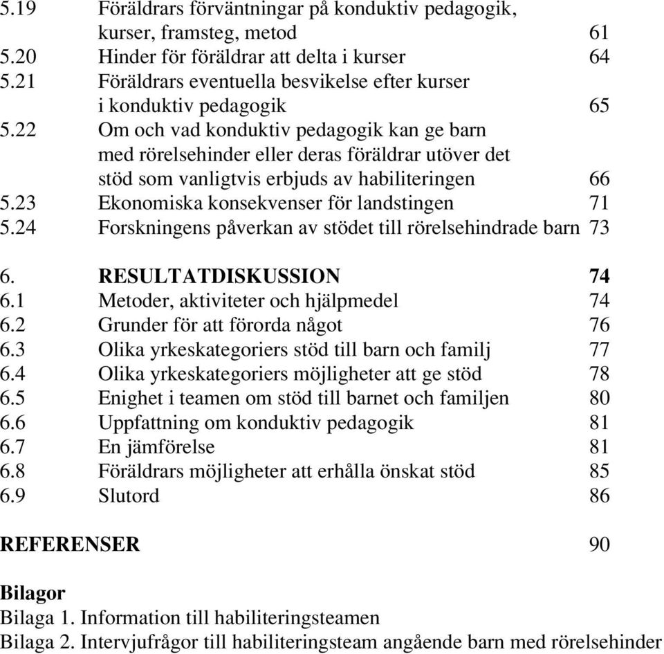 22 Om och vad konduktiv pedagogik kan ge barn med rörelsehinder eller deras föräldrar utöver det stöd som vanligtvis erbjuds av habiliteringen 66 5.23 Ekonomiska konsekvenser för landstingen 71 5.