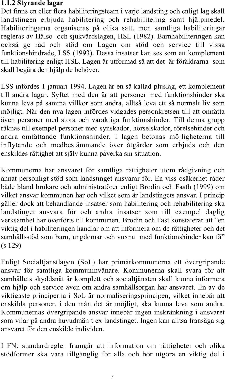 Barnhabiliteringen kan också ge råd och stöd om Lagen om stöd och service till vissa funktionshindrade, LSS (1993). Dessa insatser kan ses som ett komplement till habilitering enligt HSL.