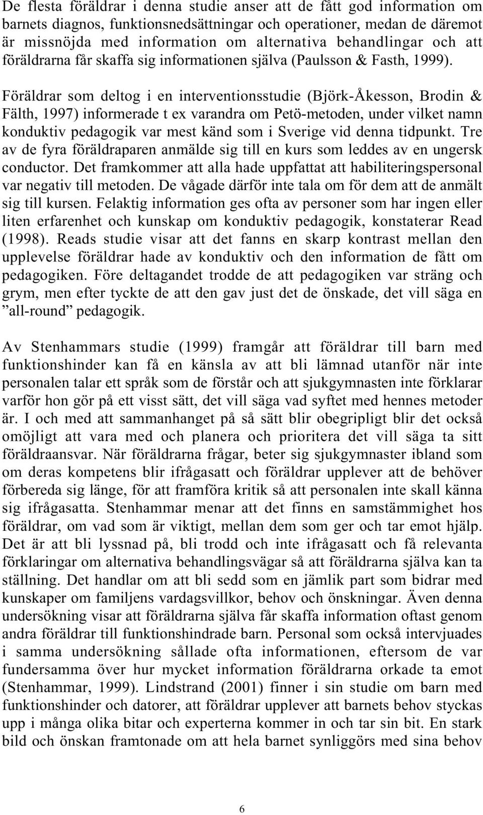 Föräldrar som deltog i en interventionsstudie (Björk-Åkesson, Brodin & Fälth, 1997) informerade t ex varandra om Petö-metoden, under vilket namn konduktiv pedagogik var mest känd som i Sverige vid