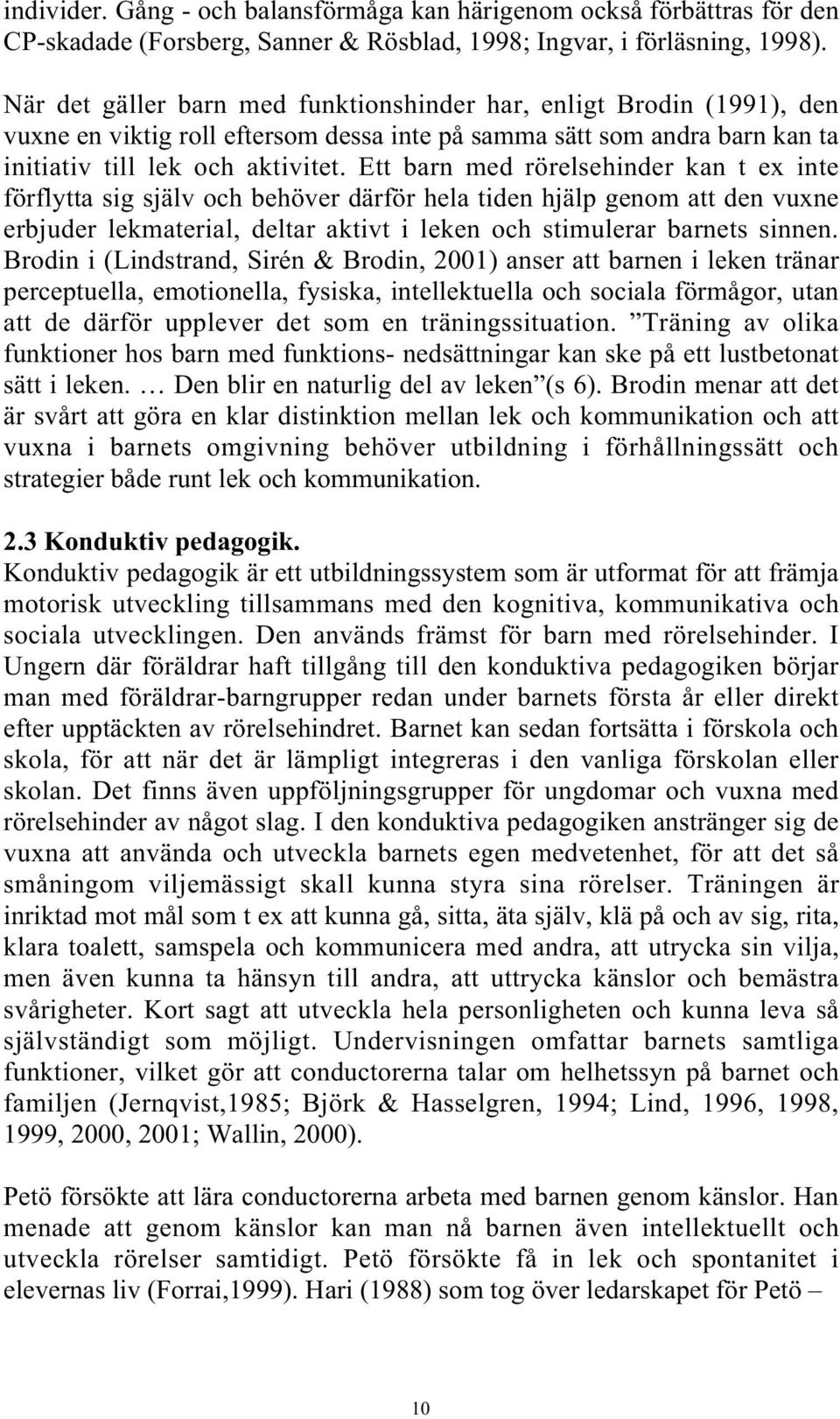 Ett barn med rörelsehinder kan t ex inte förflytta sig själv och behöver därför hela tiden hjälp genom att den vuxne erbjuder lekmaterial, deltar aktivt i leken och stimulerar barnets sinnen.