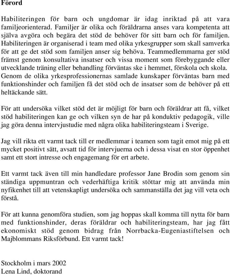 Habiliteringen är organiserad i team med olika yrkesgrupper som skall samverka för att ge det stöd som familjen anser sig behöva.