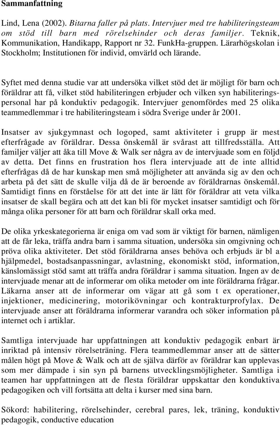 Syftet med denna studie var att undersöka vilket stöd det är möjligt för barn och föräldrar att få, vilket stöd habiliteringen erbjuder och vilken syn habiliteringspersonal har på konduktiv pedagogik.