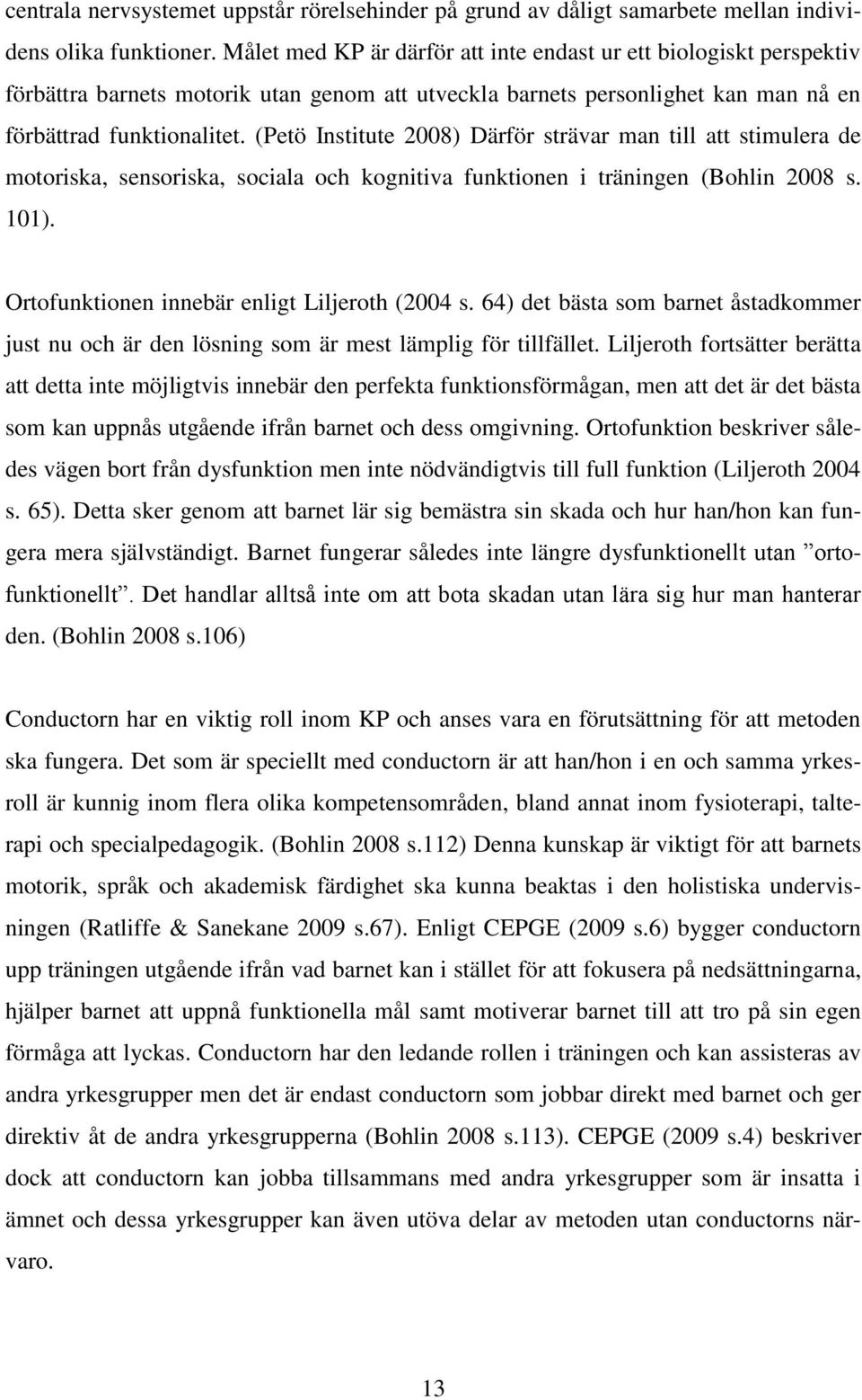 (Petö Institute 2008) Därför strävar man till att stimulera de motoriska, sensoriska, sociala och kognitiva funktionen i träningen (Bohlin 2008 s. 101).