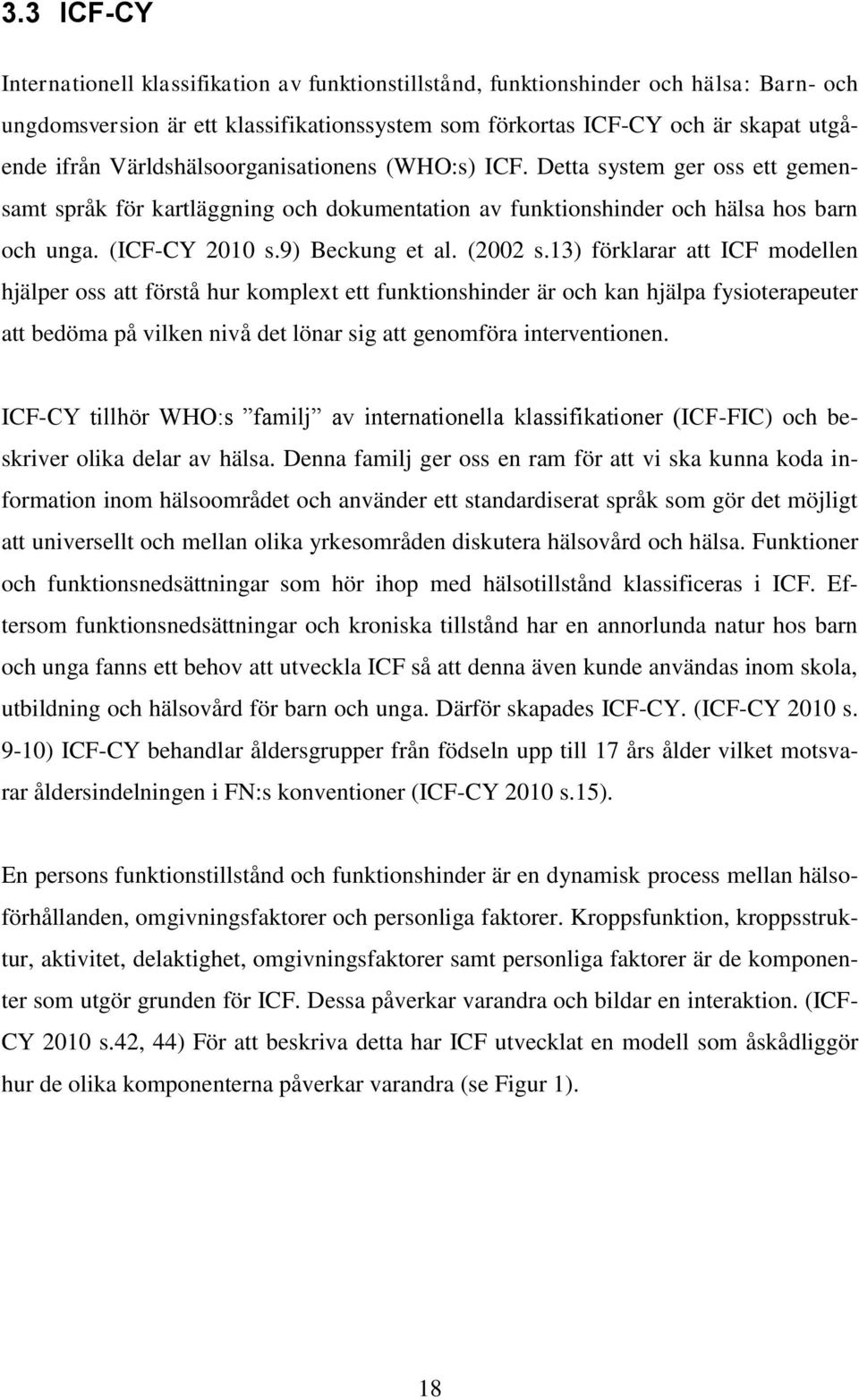 (2002 s.13) förklarar att ICF modellen hjälper oss att förstå hur komplext ett funktionshinder är och kan hjälpa fysioterapeuter att bedöma på vilken nivå det lönar sig att genomföra interventionen.