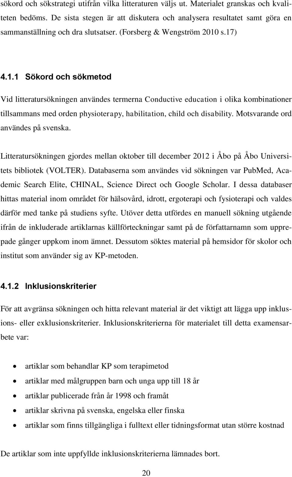 s.17) 4.1.1 Sökord och sökmetod Vid litteratursökningen användes termerna Conductive education i olika kombinationer tillsammans med orden physioterapy, habilitation, child och disability.