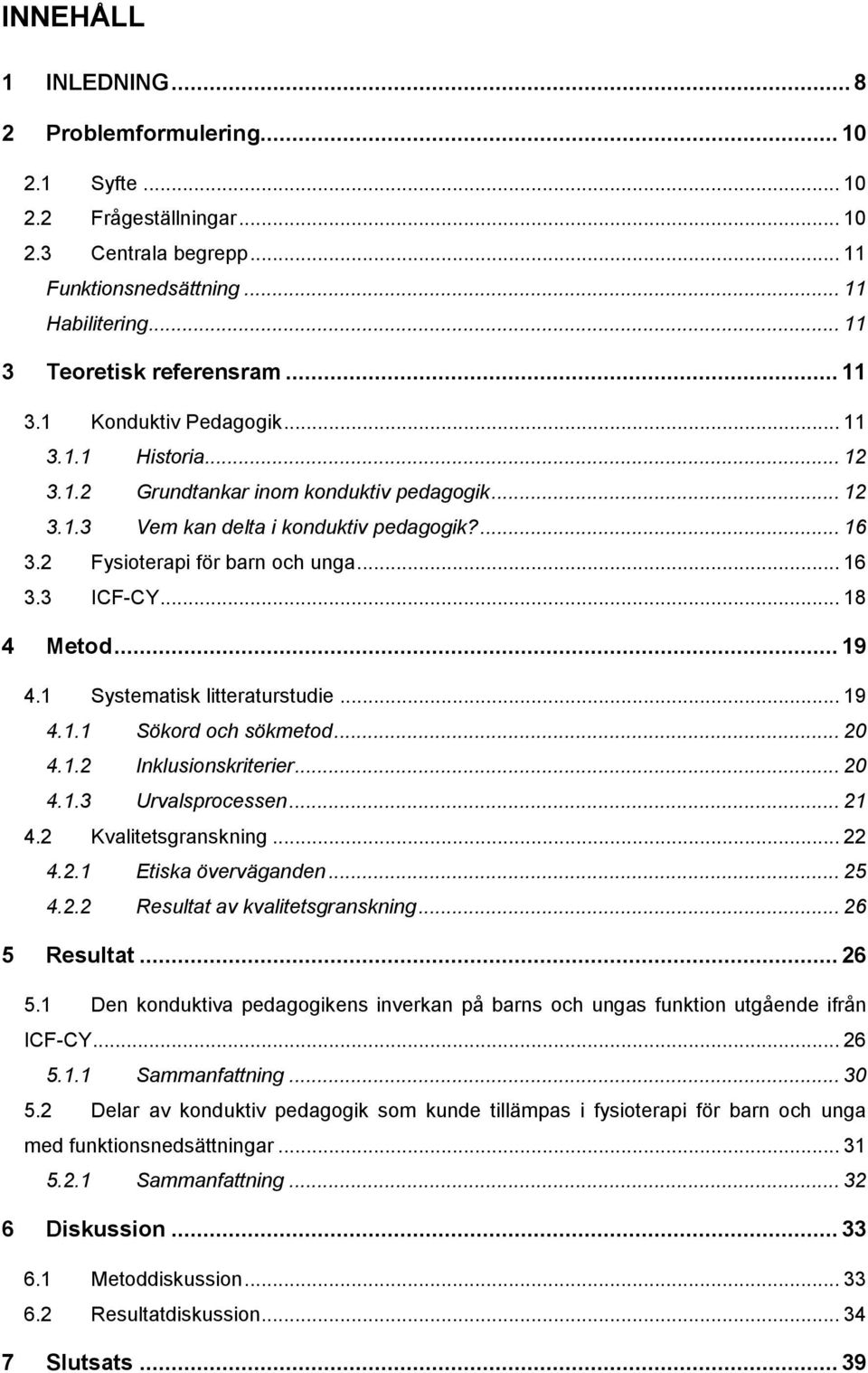 1 Systematisk litteraturstudie... 19 4.1.1 Sökord och sökmetod... 20 4.1.2 Inklusionskriterier... 20 4.1.3 Urvalsprocessen... 21 4.2 Kvalitetsgranskning... 22 4.2.1 Etiska överväganden... 25 4.2.2 Resultat av kvalitetsgranskning.