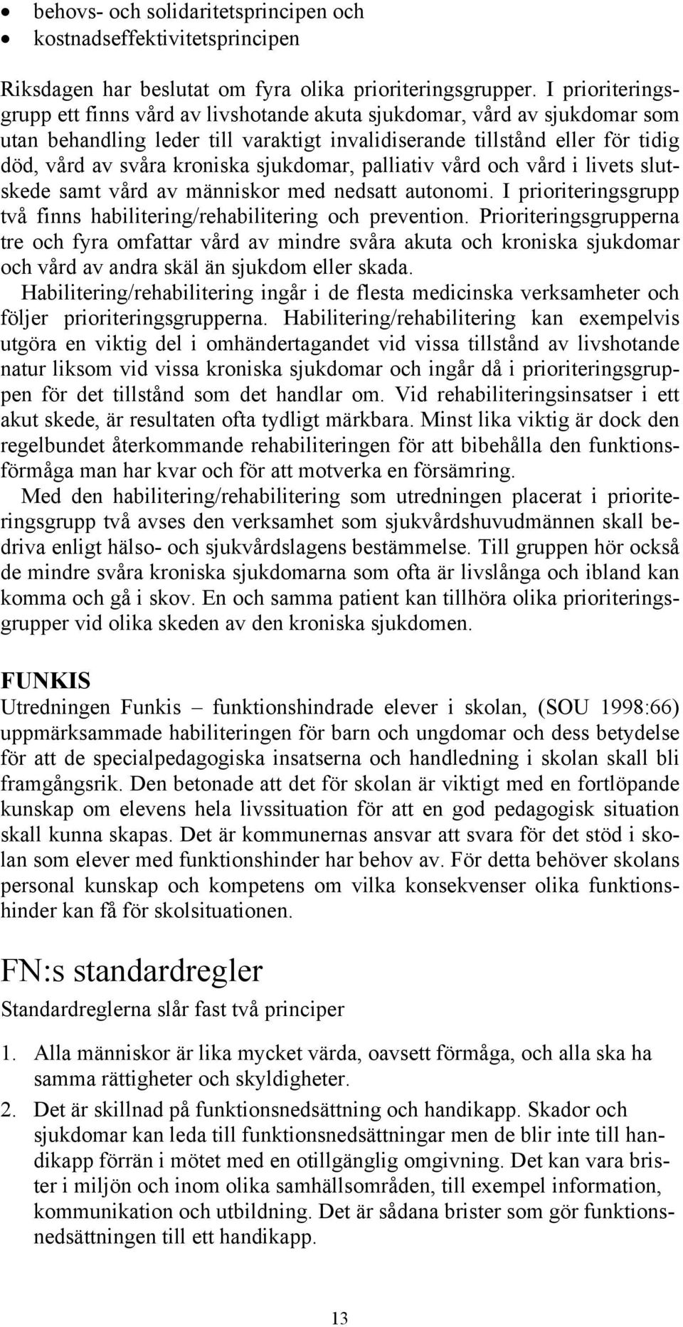 sjukdomar, palliativ vård och vård i livets slutskede samt vård av människor med nedsatt autonomi. I prioriteringsgrupp två finns habilitering/rehabilitering och prevention.