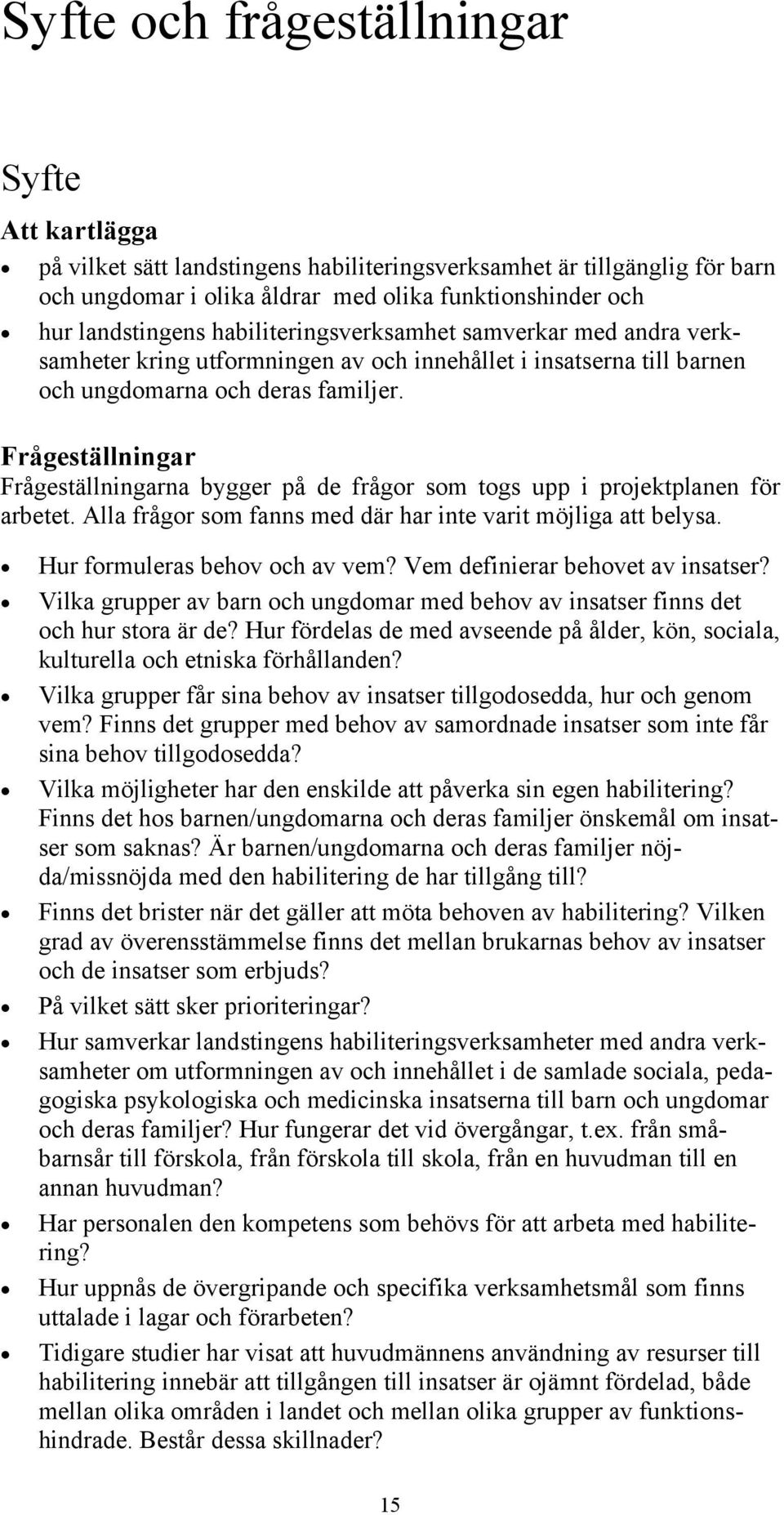 Frågeställningar Frågeställningarna bygger på de frågor som togs upp i projektplanen för arbetet. Alla frågor som fanns med där har inte varit möjliga att belysa. Hur formuleras behov och av vem?