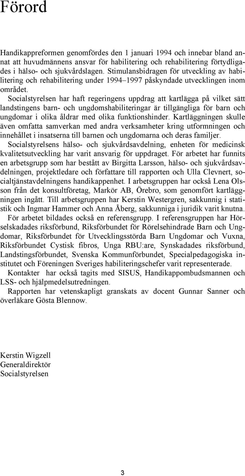 Socialstyrelsen har haft regeringens uppdrag att kartlägga på vilket sätt landstingens barn- och ungdomshabiliteringar är tillgängliga för barn och ungdomar i olika åldrar med olika funktionshinder.