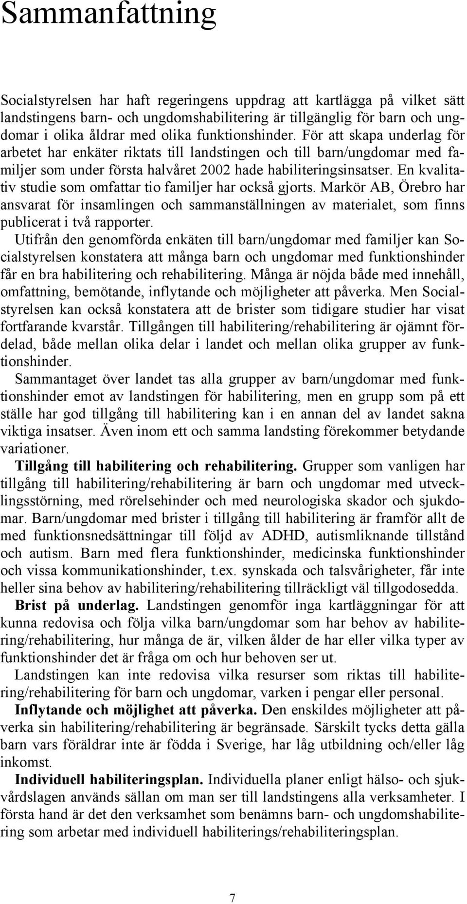 En kvalitativ studie som omfattar tio familjer har också gjorts. Markör AB, Örebro har ansvarat för insamlingen och sammanställningen av materialet, som finns publicerat i två rapporter.