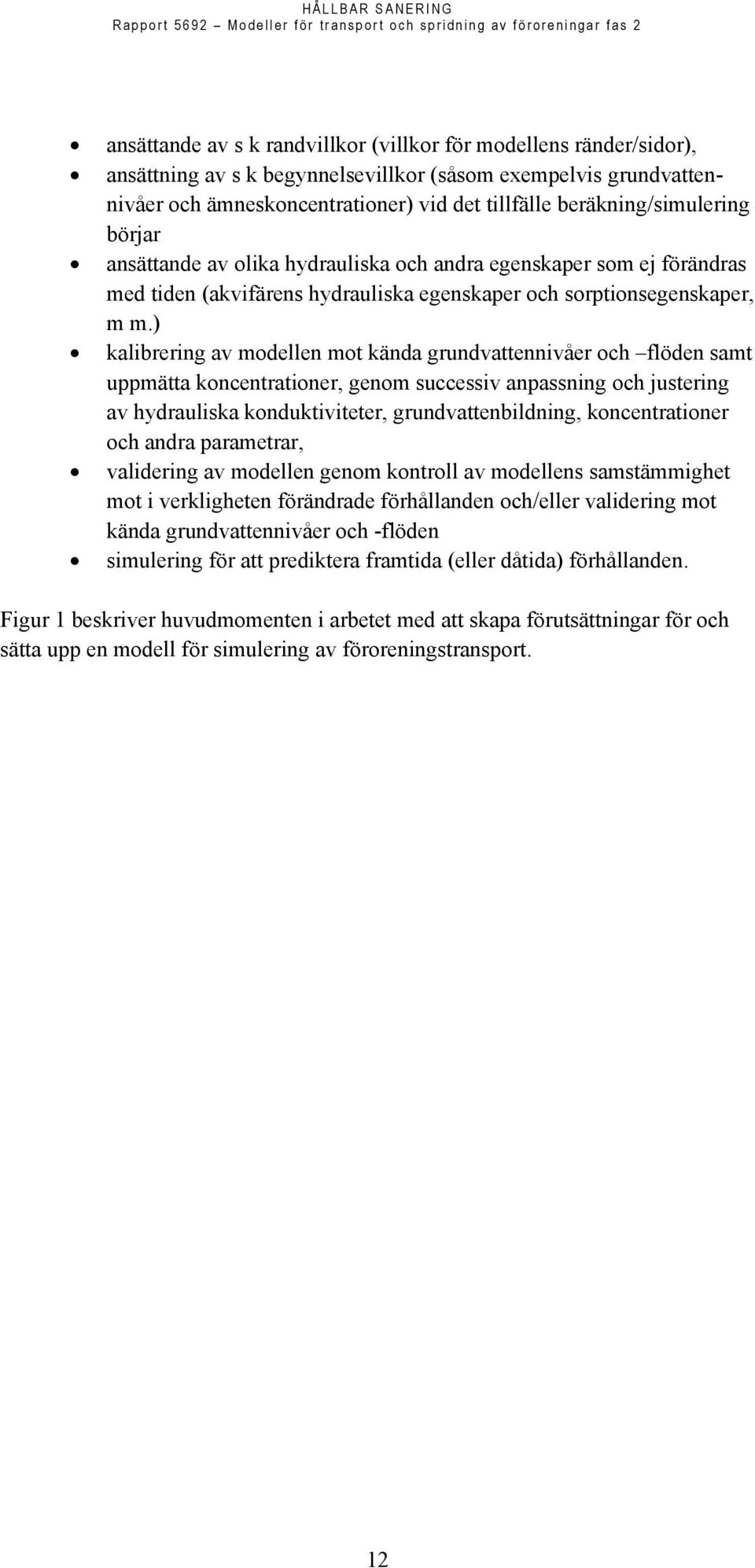 ) kalibrering av modellen mot kända grundvattennivåer och flöden samt uppmätta koncentrationer, genom successiv anpassning och justering av hydrauliska konduktiviteter, grundvattenbildning,