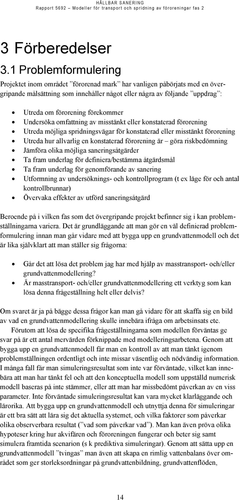 förekommer Undersöka omfattning av misstänkt eller konstaterad förorening Utreda möjliga spridningsvägar för konstaterad eller misstänkt förorening Utreda hur allvarlig en konstaterad förorening är