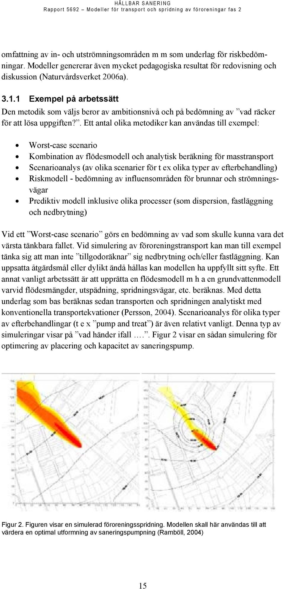 . Ett antal olika metodiker kan användas till exempel: Worst-case scenario Kombination av flödesmodell och analytisk beräkning för masstransport Scenarioanalys (av olika scenarier för t ex olika