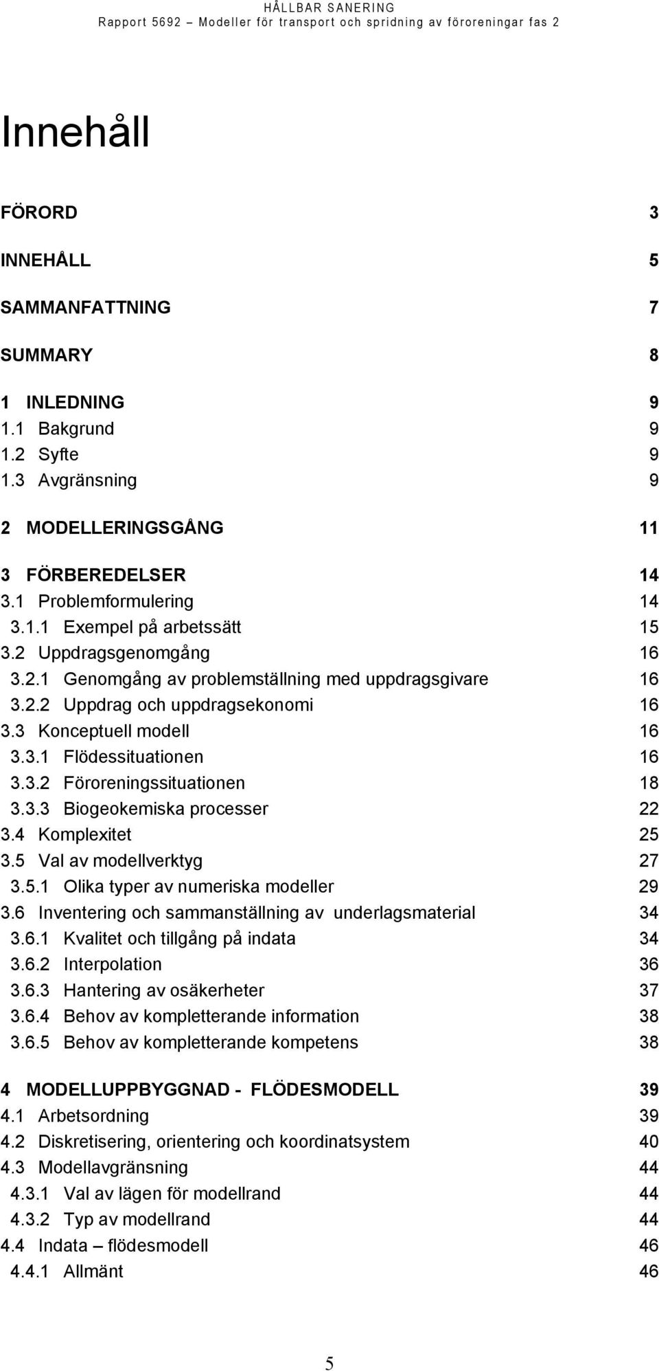 3.3 Biogeokemiska processer 22 3.4 Komplexitet 25 3.5 Val av modellverktyg 27 3.5.1 Olika typer av numeriska modeller 29 3.6 Inventering och sammanställning av underlagsmaterial 34 3.6.1 Kvalitet och tillgång på indata 34 3.