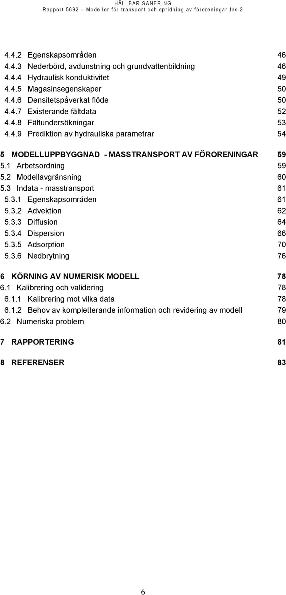 3 Indata - masstransport 61 5.3.1 Egenskapsområden 61 5.3.2 Advektion 62 5.3.3 Diffusion 64 5.3.4 Dispersion 66 5.3.5 Adsorption 70 5.3.6 Nedbrytning 76 6 KÖRNING AV NUMERISK MODELL 78 6.