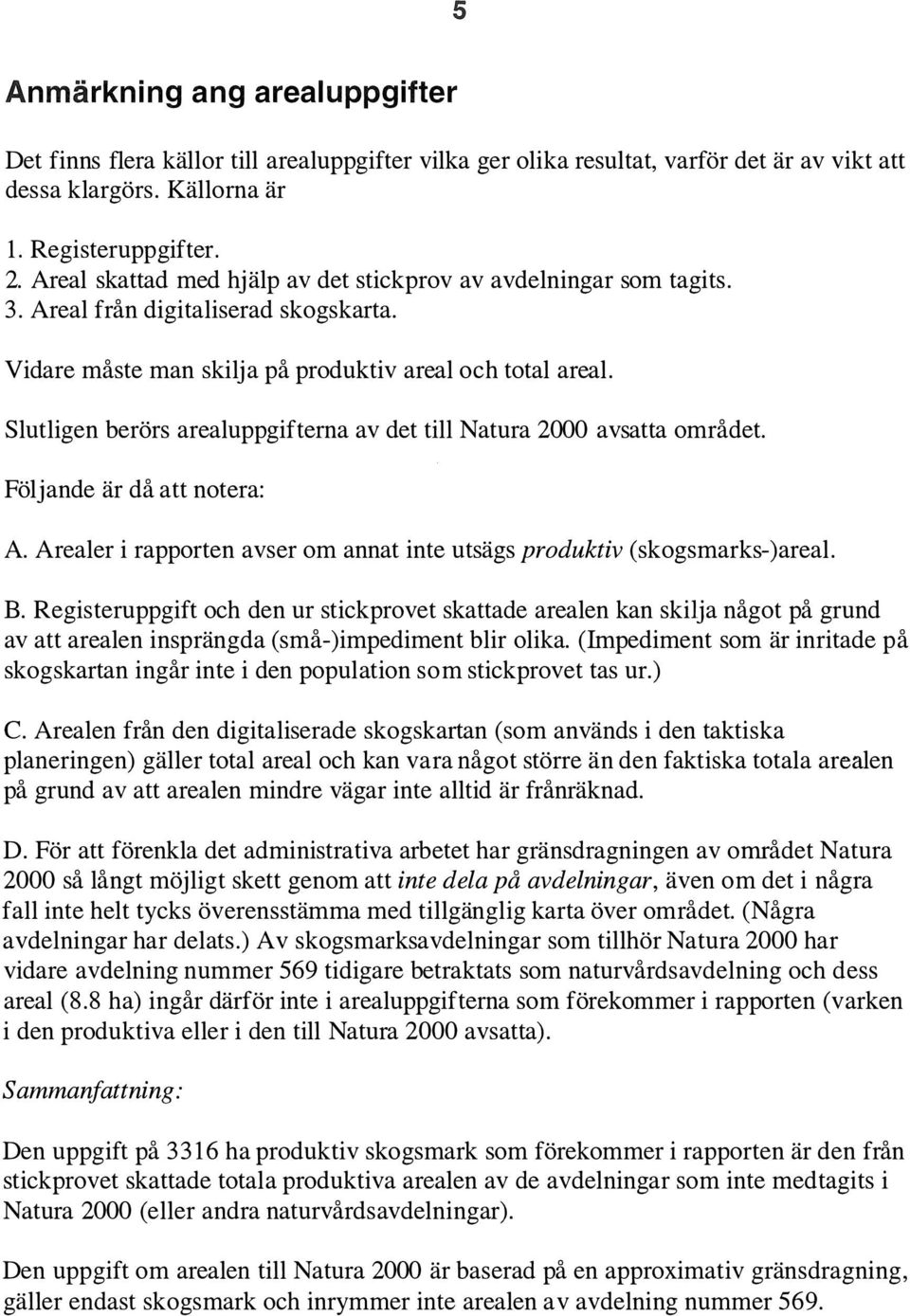 Slutligen berörs arealuppgifterna av det till Natura 2000 avsatta området. Följande är då att notera: A. Arealer i rapporten avser om annat inte utsägs produktiv (skogsmarks-)areal. B.