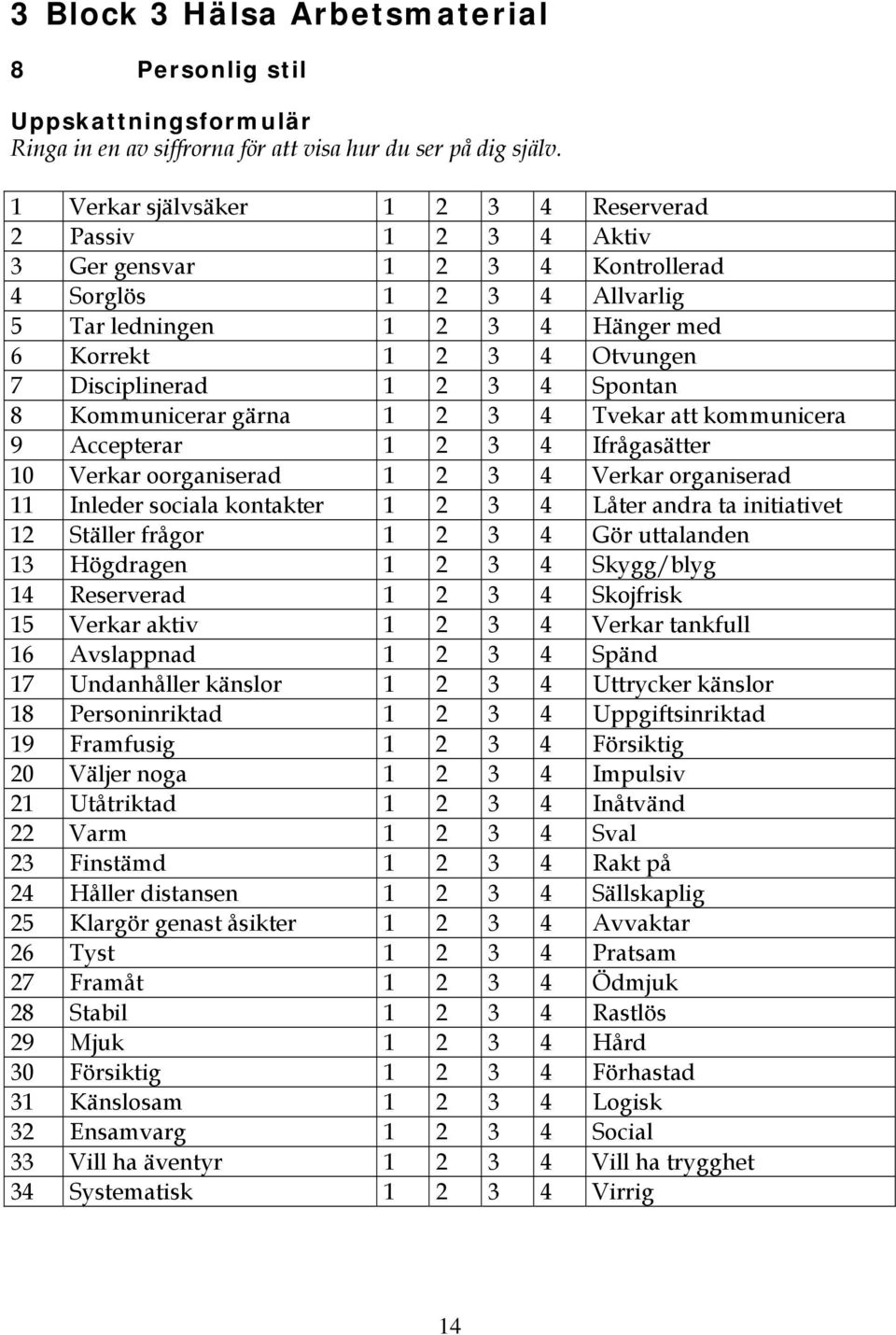 Disciplinerad 1 2 3 4 Spontan 8 Kommunicerar gärna 1 2 3 4 Tvekar att kommunicera 9 Accepterar 1 2 3 4 Ifrågasätter 10 Verkar oorganiserad 1 2 3 4 Verkar organiserad 11 Inleder sociala kontakter 1 2