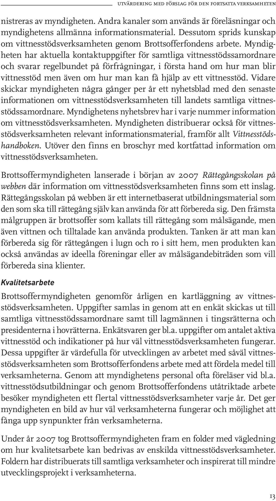 Myndigheten har aktuella kontaktuppgifter för samtliga vittnesstödssamordnare och svarar regelbundet på förfrågningar, i första hand om hur man blir vittnesstöd men även om hur man kan få hjälp av