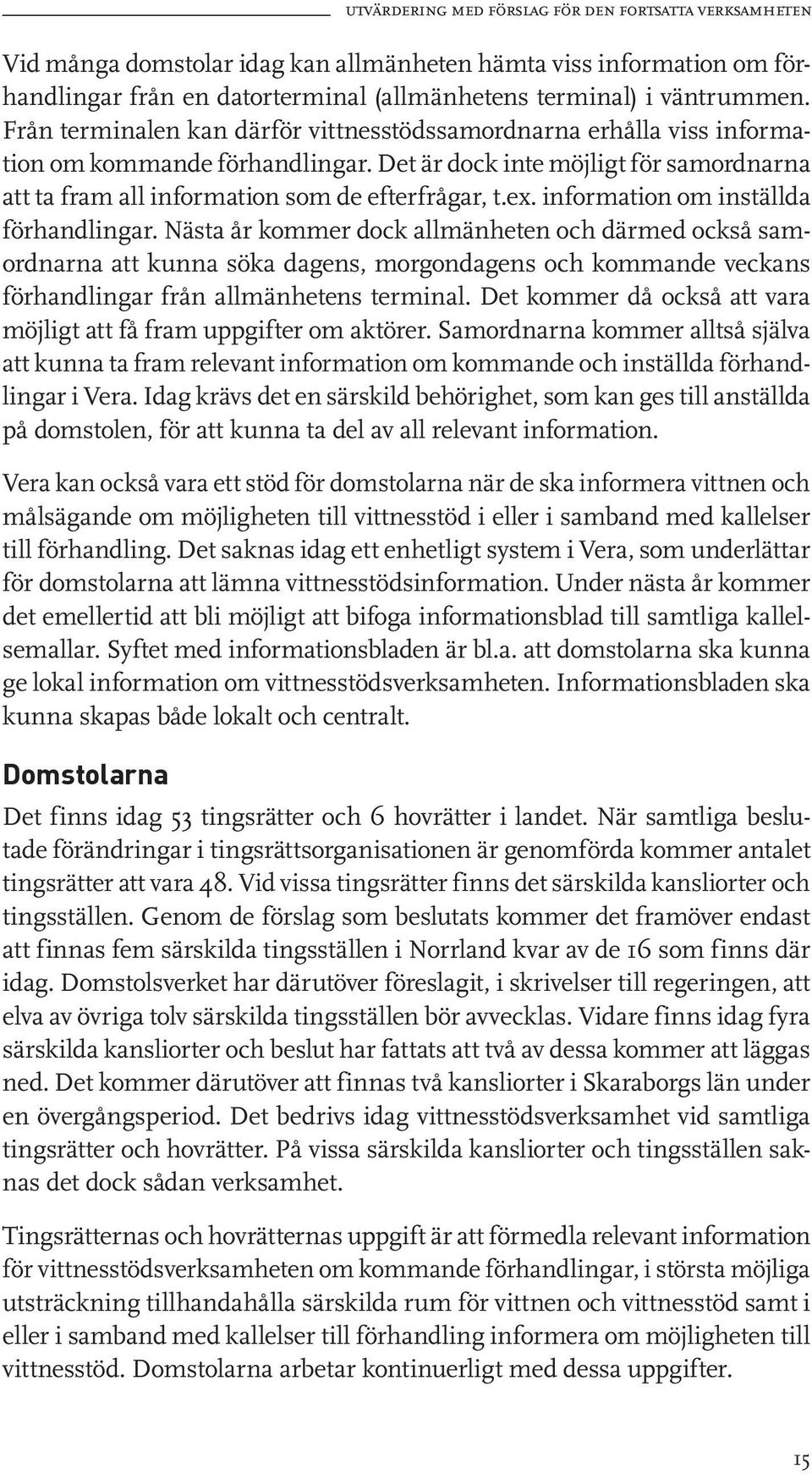 information om inställda förhandlingar. Nästa år kommer dock allmänheten och därmed också samordnarna att kunna söka dagens, morgondagens och kommande veckans förhandlingar från allmänhetens terminal.