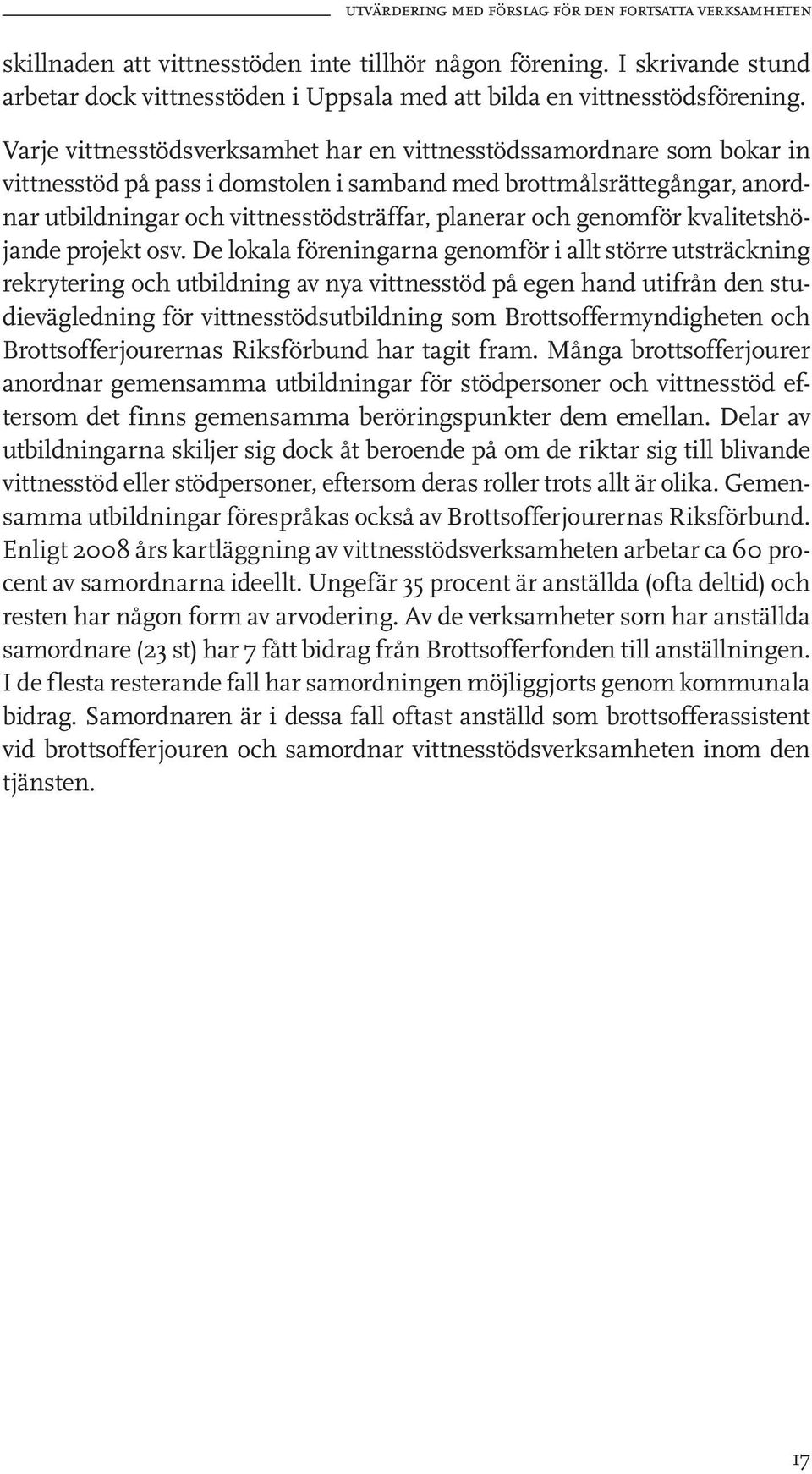 Varje vittnesstödsverksamhet har en vittnesstödssamordnare som bokar in vittnesstöd på pass i domstolen i samband med brottmålsrättegångar, anordnar utbildningar och vittnesstödsträffar, planerar och