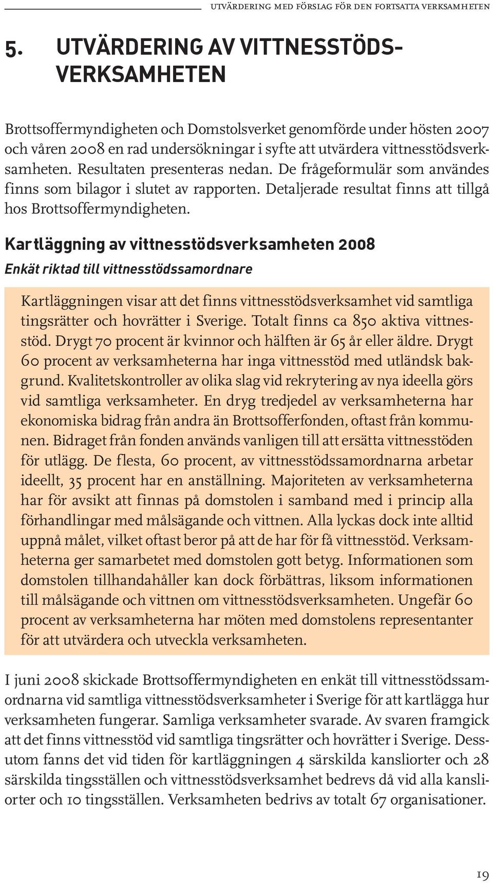 Resultaten presenteras nedan. De frågeformulär som användes finns som bilagor i slutet av rapporten. Detaljerade resultat finns att tillgå hos Brottsoffermyndigheten.