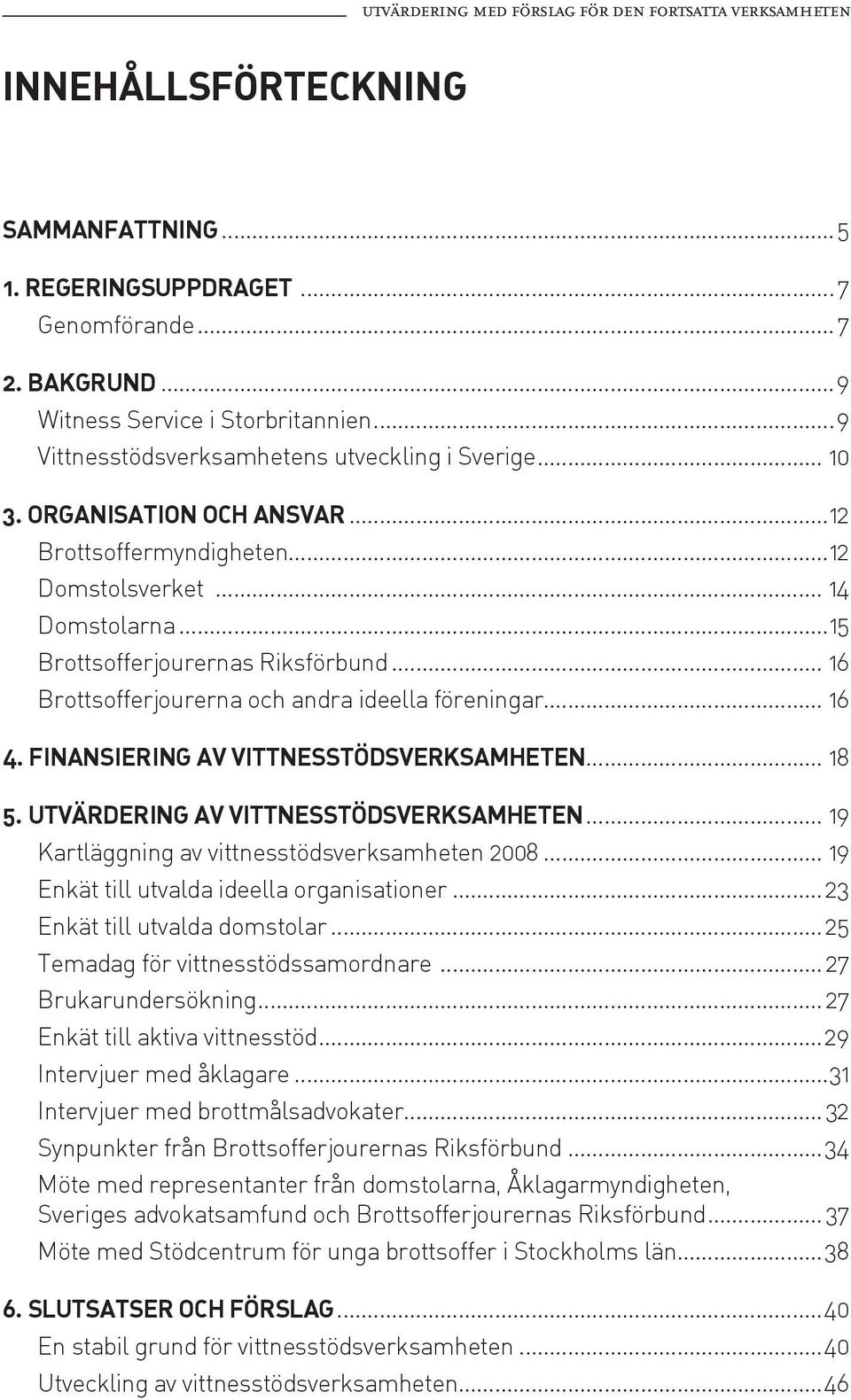 .. 16 Brottsofferjourerna och andra ideella föreningar... 16 4. Finansiering av vittnesstödsverksamheten... 18 5. Utvärdering av vittnesstödsverksamheten.