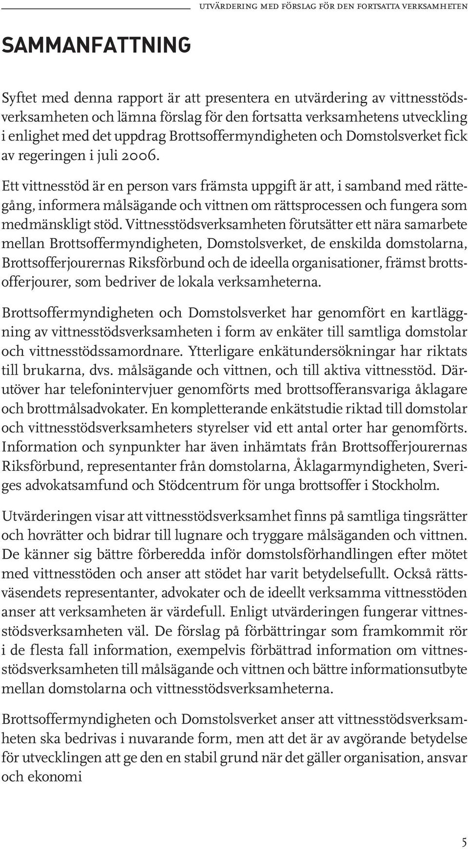 Ett vittnesstöd är en person vars främsta uppgift är att, i samband med rättegång, informera målsägande och vittnen om rättsprocessen och fungera som medmänskligt stöd.