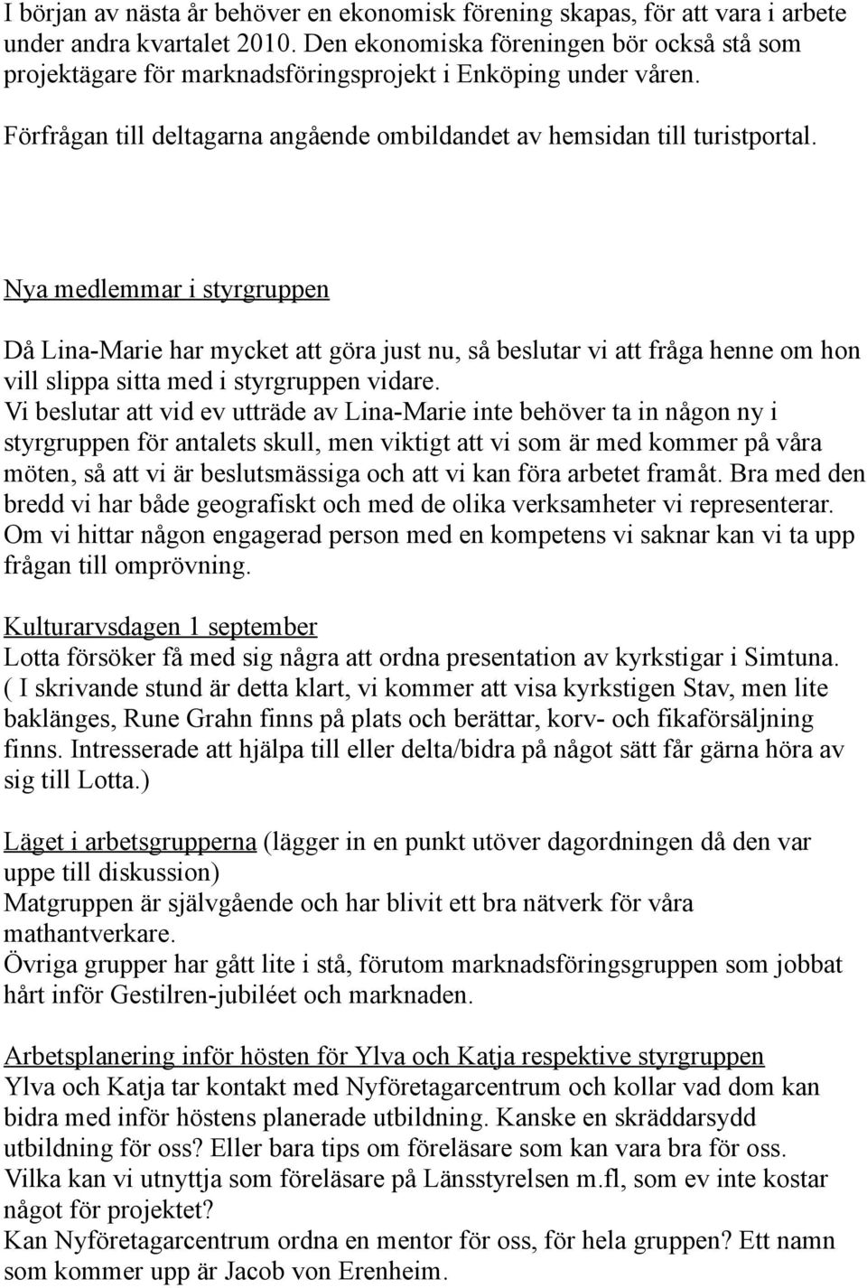 Nya medlemmar i styrgruppen Då Lina-Marie har mycket att göra just nu, så beslutar vi att fråga henne om hon vill slippa sitta med i styrgruppen vidare.