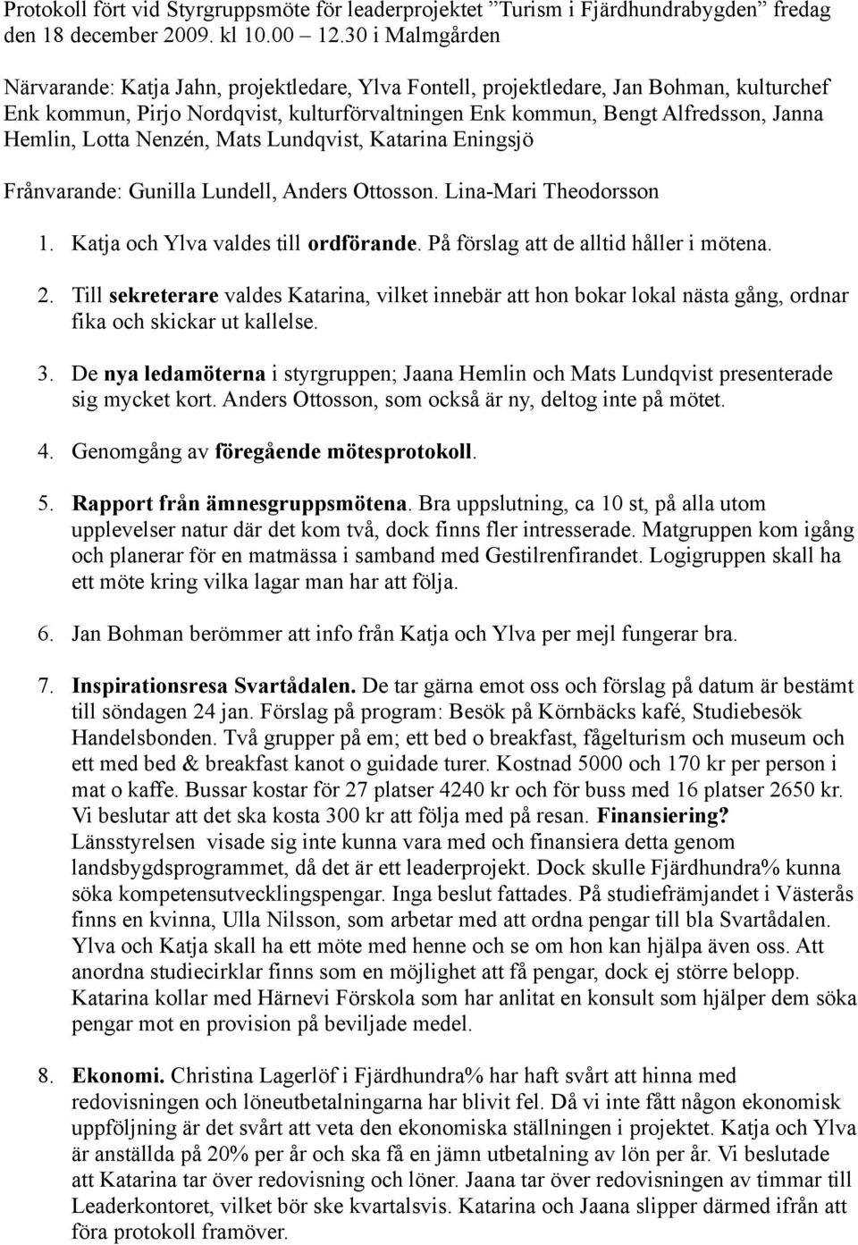 Lotta Nenzén, Mats Lundqvist, Katarina Eningsjö Frånvarande: Gunilla Lundell, Anders Ottosson. Lina-Mari Theodorsson 1. Katja och Ylva valdes till ordförande. På förslag att de alltid håller i mötena.