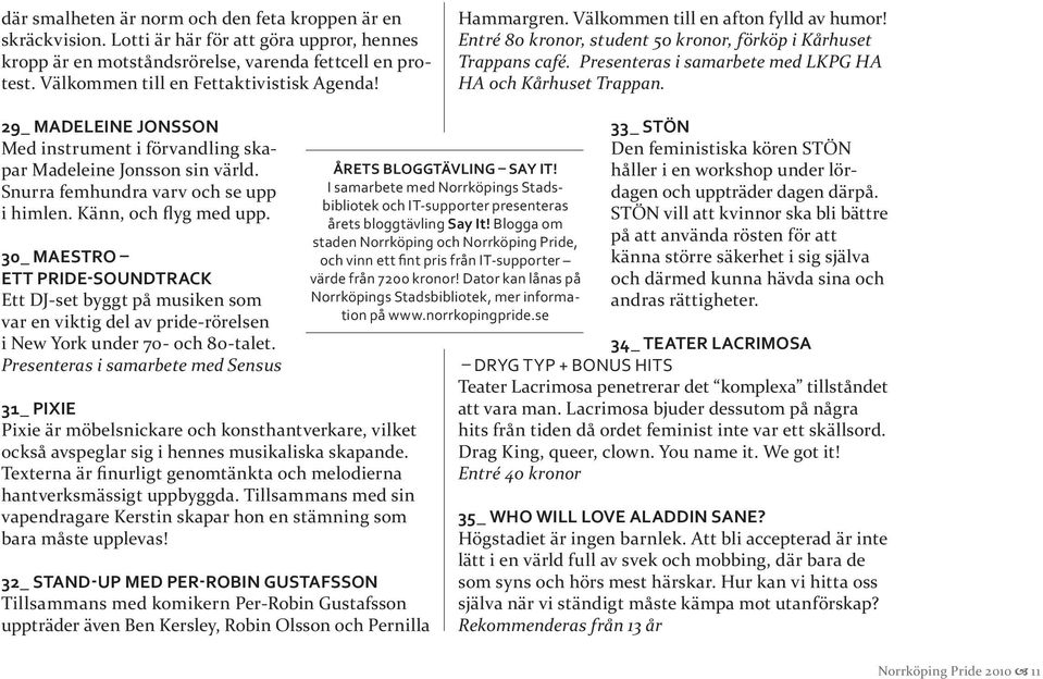 Presenteras i samarbete med LKPG HA HA och Kårhuset Trappan. 29_ Madeleine Jonsson Med instrument i förvandling skapar Madeleine Jonsson sin värld. Snurra femhundra varv och se upp i himlen.