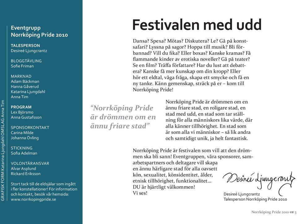 konstellationer! För information och kontakt, besök vår hemsida: www.norrkopingpride.se Norrköping Pride är drömmen om en ännu friare stad Festivalen med udd Dansa? Spexa? Mötas? Diskutera? Le?