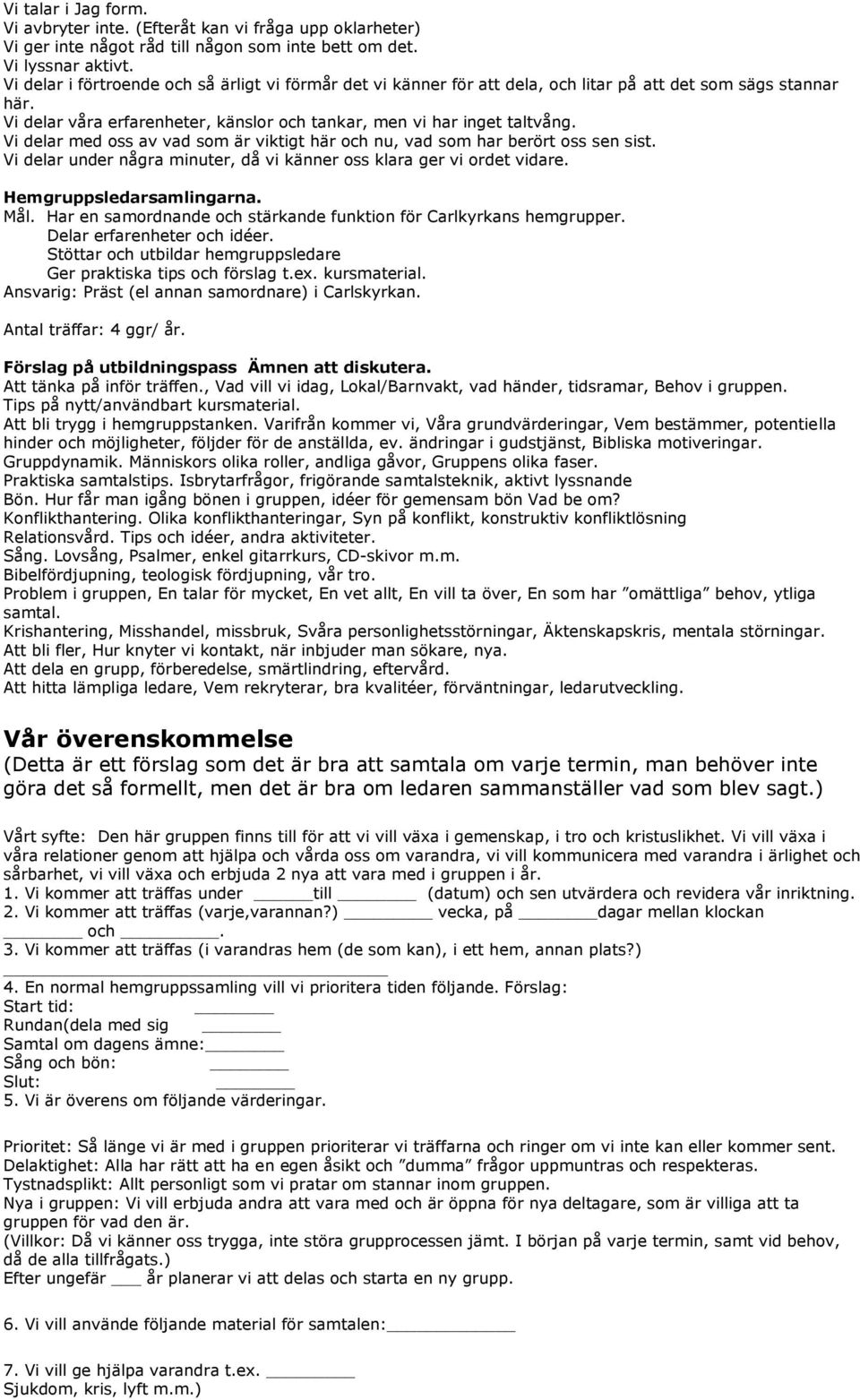 Vi delar med oss av vad som är viktigt här och nu, vad som har berört oss sen sist. Vi delar under några minuter, då vi känner oss klara ger vi ordet vidare. Hemgruppsledarsamlingarna. Mål.