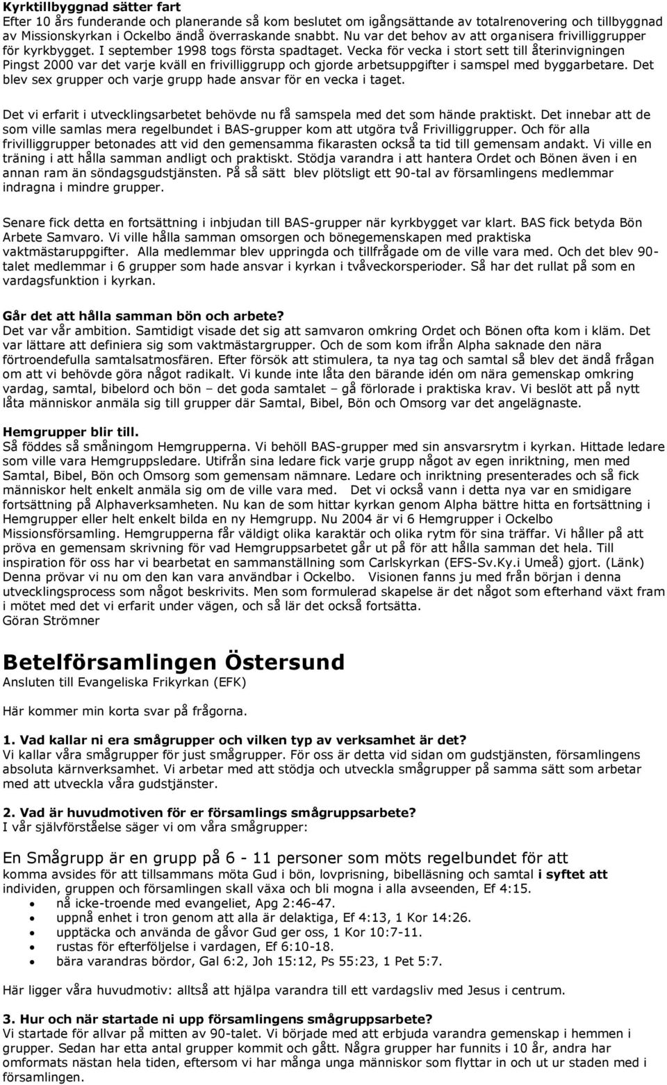 Vecka för vecka i stort sett till återinvigningen Pingst 2000 var det varje kväll en frivilliggrupp och gjorde arbetsuppgifter i samspel med byggarbetare.