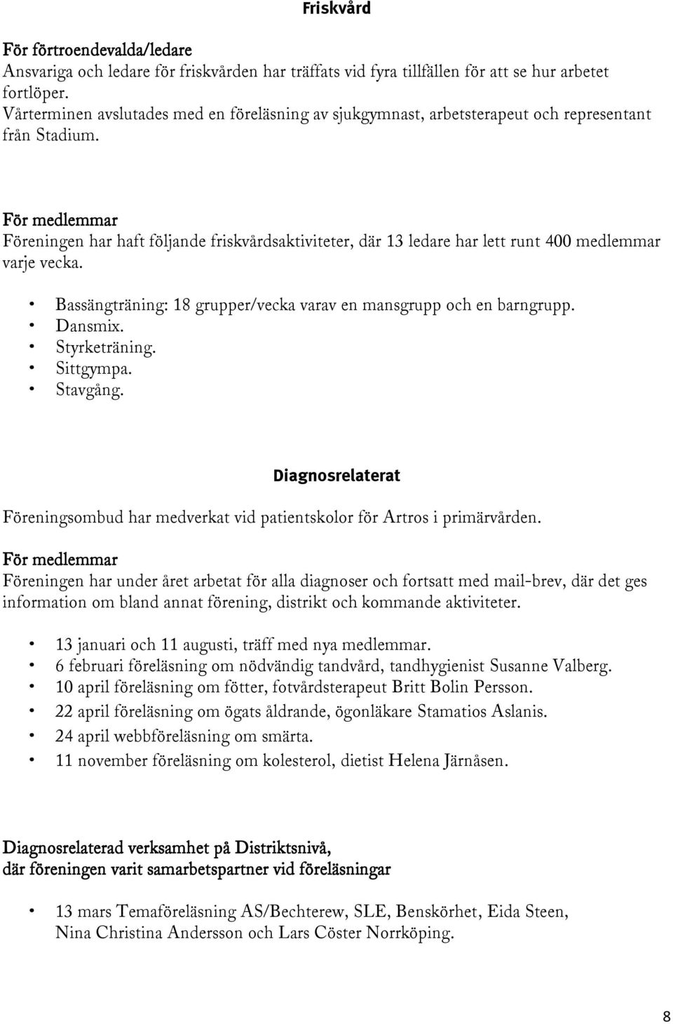 För medlemmar Föreningen har haft följande friskvårdsaktiviteter, där 13 ledare har lett runt 400 medlemmar varje vecka. Bassängträning: 18 grupper/vecka varav en mansgrupp och en barngrupp. Dansmix.