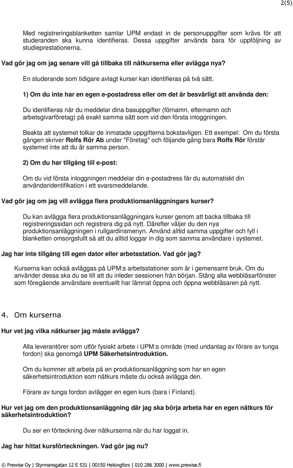 1) Om du inte har en egen e-postadress eller om det är besvärligt att använda den: Du identifieras när du meddelar dina basuppgifter (förnamn, efternamn och arbetsgivarföretag) på exakt samma sätt