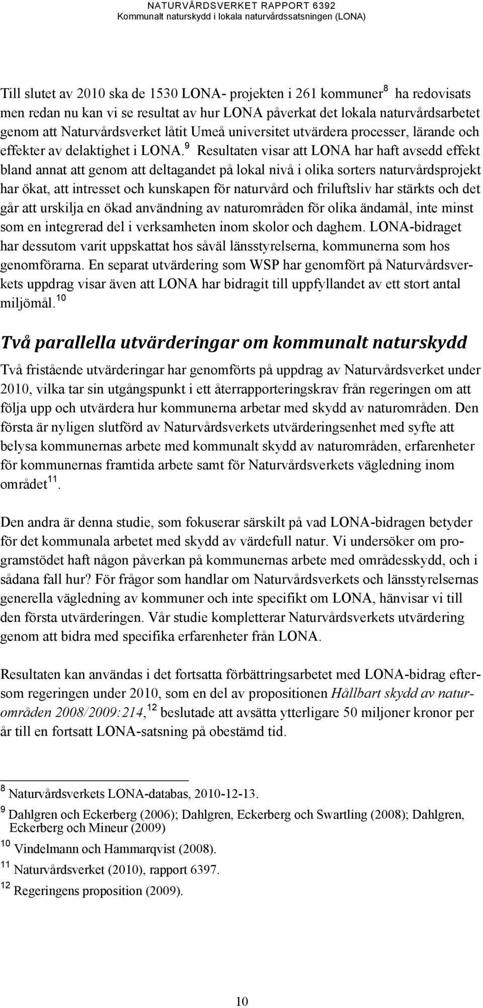 9 Resultaten visar att LONA har haft avsedd effekt bland annat att genom att deltagandet på lokal nivå i olika sorters naturvårdsprojekt har ökat, att intresset och kunskapen för naturvård och