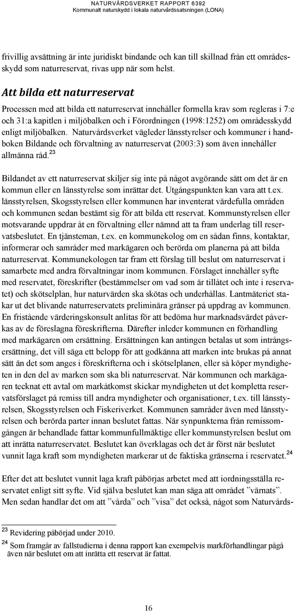 miljöbalken. Naturvårdsverket vägleder länsstyrelser och kommuner i handboken Bildande och förvaltning av naturreservat (2003:3) som även innehåller allmänna råd.