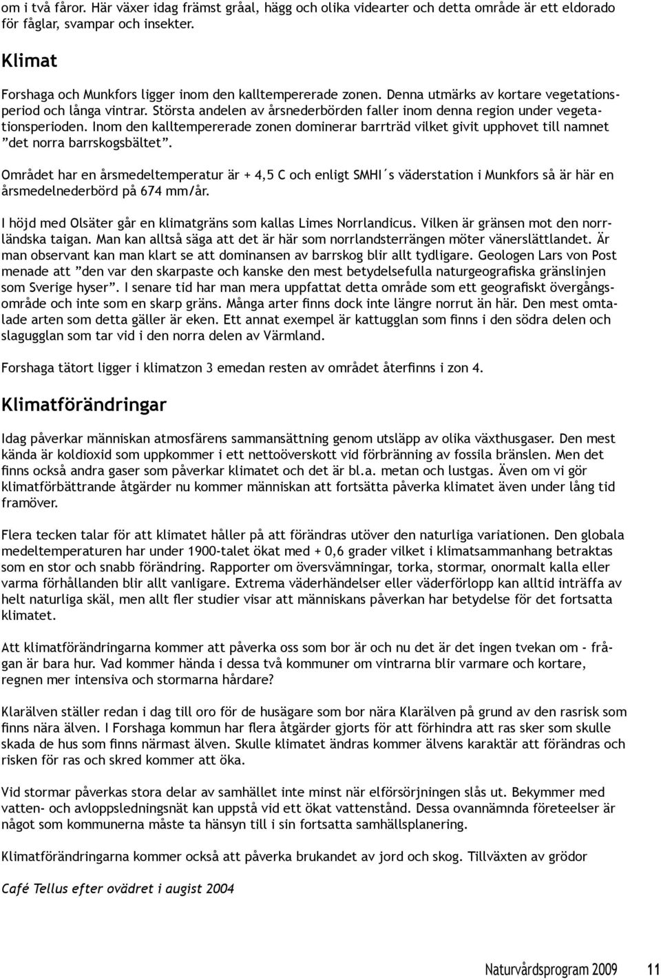 Största andelen av årsnederbörden faller inom denna region under vegetationsperioden. Inom den kalltempererade zonen dominerar barrträd vilket givit upphovet till namnet det norra barrskogsbältet.