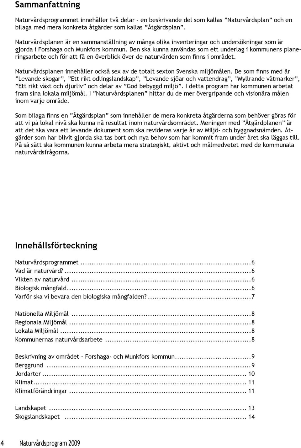 Den ska kunna användas som ett underlag i kommunens planeringsarbete och för att få en överblick över de naturvärden som finns i området.