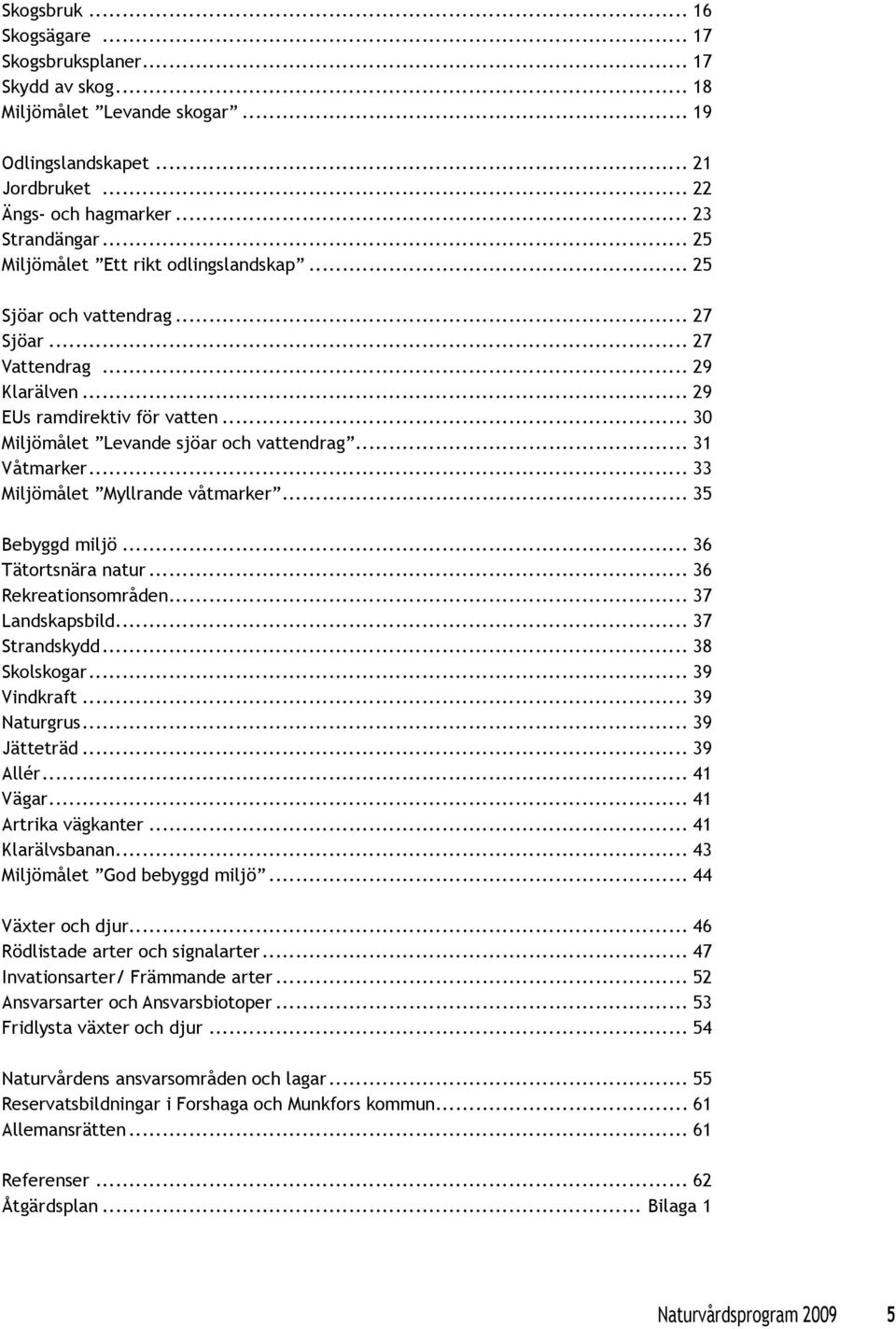 .. 31 Våtmarker... 33 Miljömålet Myllrande våtmarker... 35 Bebyggd miljö... 36 Tätortsnära natur... 36 Rekreationsområden... 37 Landskapsbild... 37 Strandskydd... 38 Skolskogar... 39 Vindkraft.