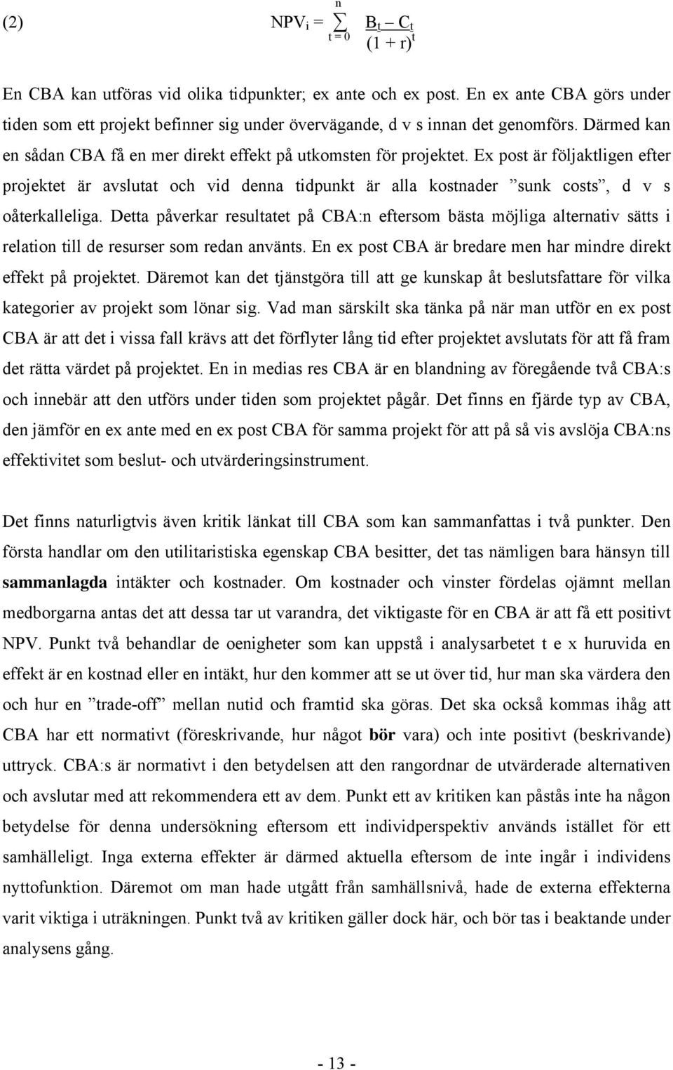 Ex post är följaktligen efter projektet är avslutat och vid denna tidpunkt är alla kostnader sunk costs, d v s oåterkalleliga.