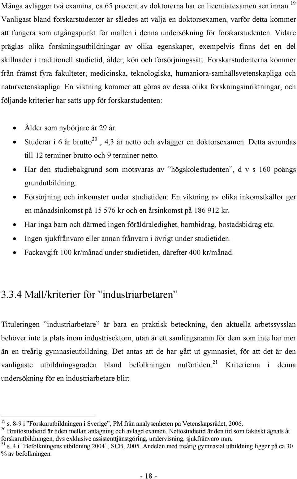 Vidare präglas olika forskningsutbildningar av olika egenskaper, exempelvis finns det en del skillnader i traditionell studietid, ålder, kön och försörjningssätt.