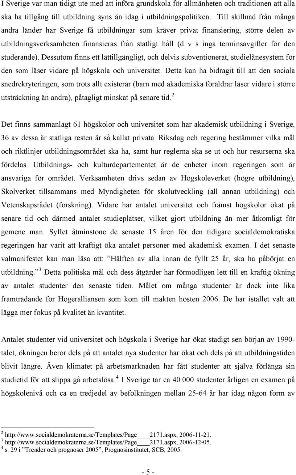 för den studerande). Dessutom finns ett lättillgängligt, och delvis subventionerat, studielånesystem för den som läser vidare på högskola och universitet.