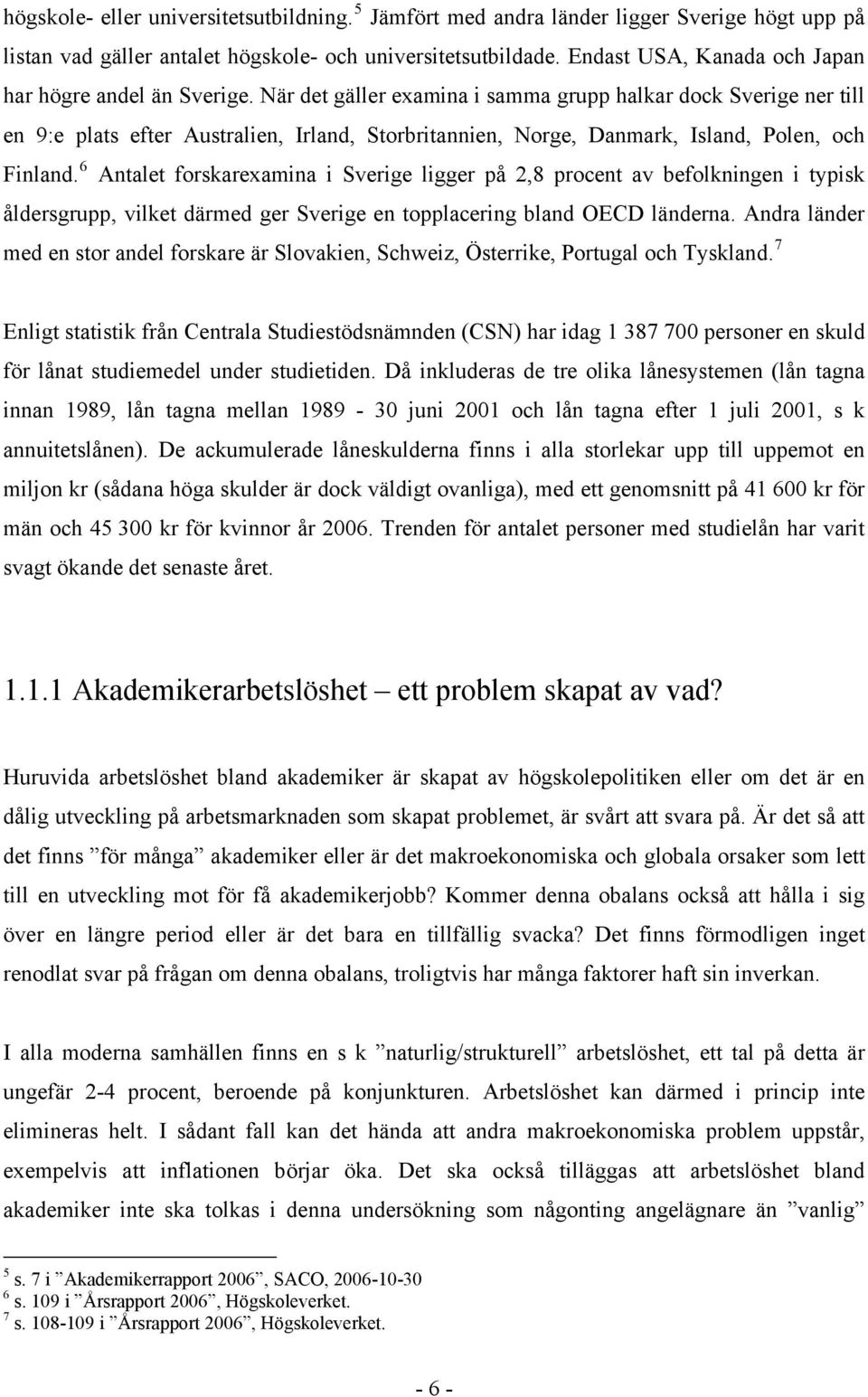 När det gäller examina i samma grupp halkar dock Sverige ner till en 9:e plats efter Australien, Irland, Storbritannien, Norge, Danmark, Island, Polen, och Finland.