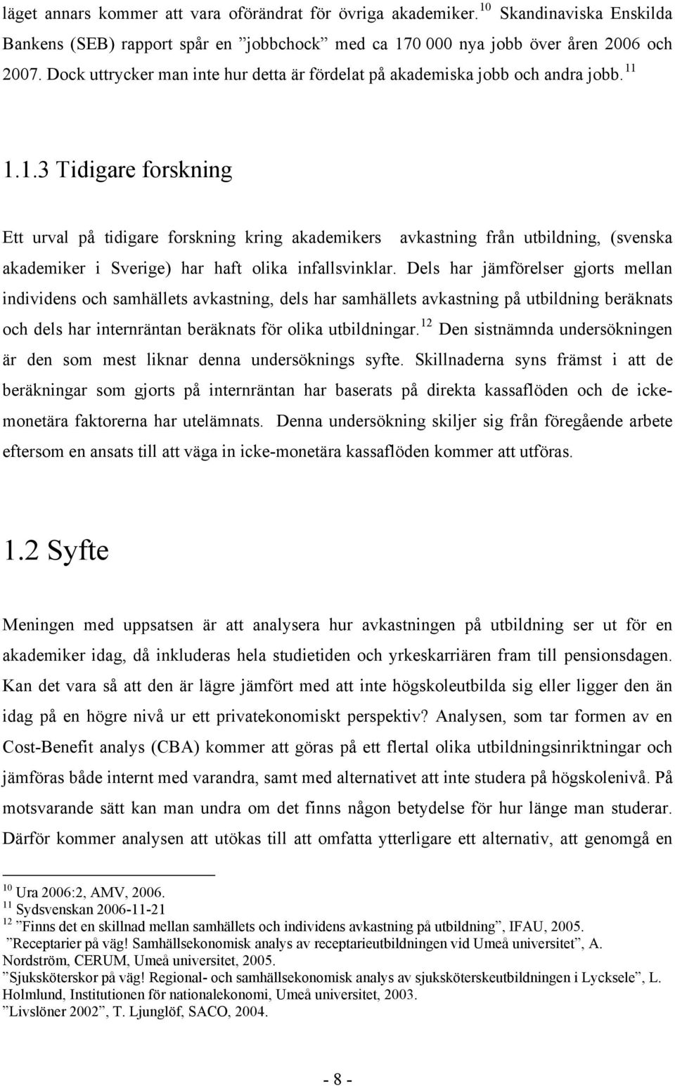 1.1.3 Tidigare forskning Ett urval på tidigare forskning kring akademikers avkastning från utbildning, (svenska akademiker i Sverige) har haft olika infallsvinklar.