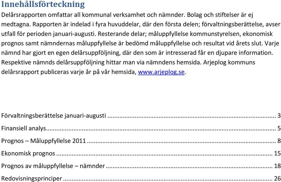 Resterande delar; måluppfyllelse kommunstyrelsen, ekonomisk prognos samt nämndernas måluppfyllelse är bedömd måluppfyllelse och resultat vid årets slut.