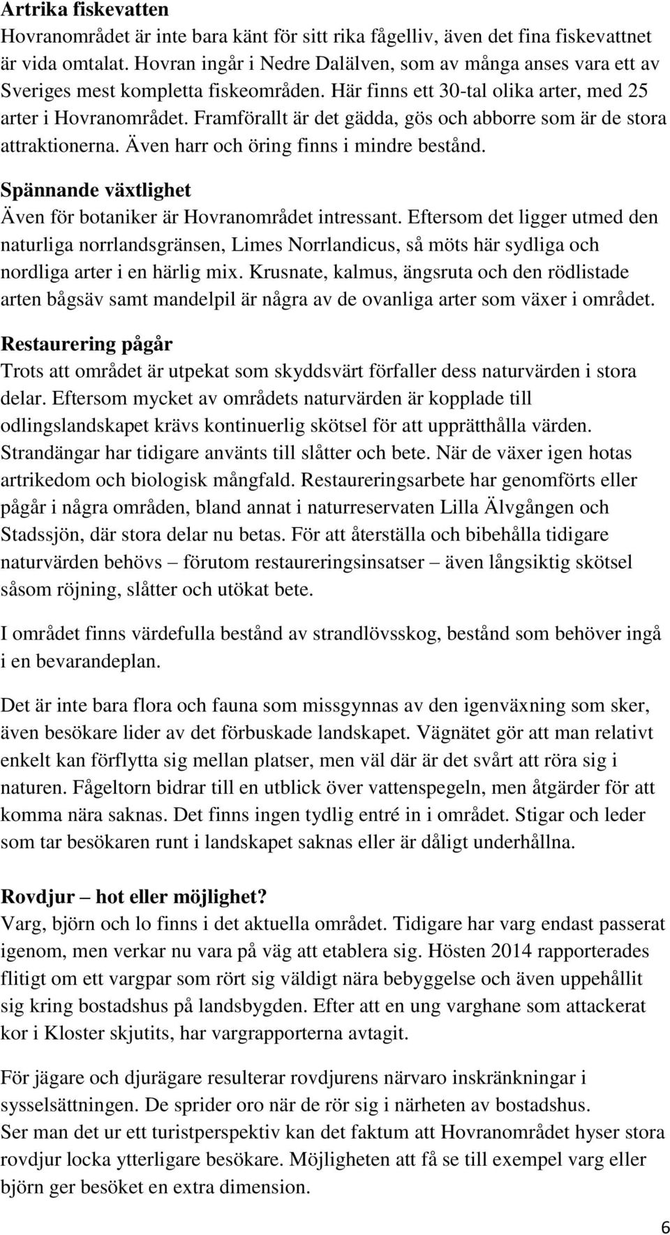 Framförallt är det gädda, gös och abborre som är de stora attraktionerna. Även harr och öring finns i mindre bestånd. Spännande växtlighet Även för botaniker är Hovranområdet intressant.