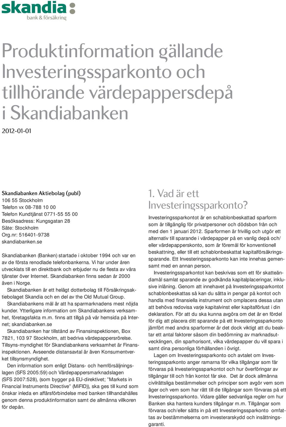 se Skandiabanken (Banken) startade i oktober 1994 och var en av de första renodlade telefonbankerna.