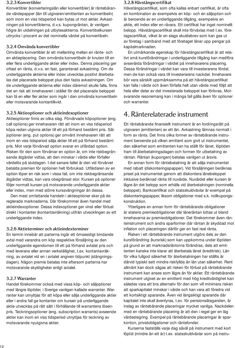 4 Omvända konvertibler Omvända konvertibler är ett mellanting mellan en ränte- och en aktieplacering. Den omvända konvertibeln är knuten till en eller flera underliggande aktier eller index.